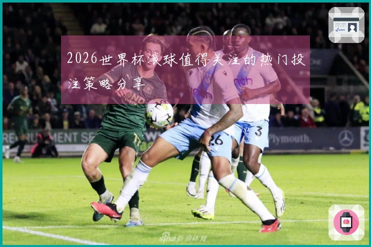 2026世界杯滚球值得关注的热门投注策略分享