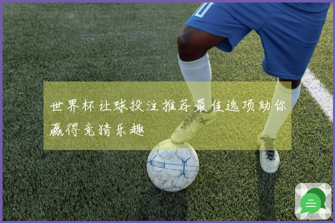 世界杯让球投注推荐最佳选项助你赢得竞猜乐趣