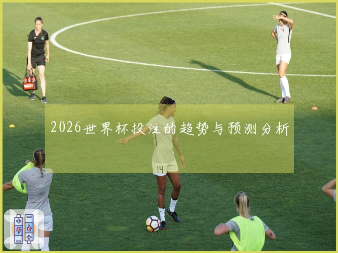 2026世界杯投注的趋势与预测分析