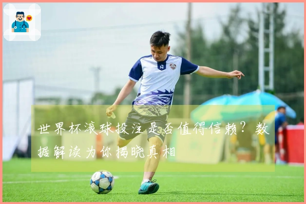 世界杯滚球投注是否值得信赖？数据解读为你揭晓真相
