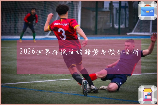 2026世界杯投注的趋势与预测分析