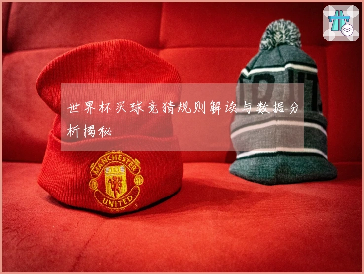 世界杯买球竞猜规则解读与数据分析揭秘