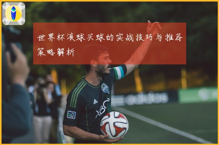 世界杯滚球买球的实战技巧与推荐策略解析