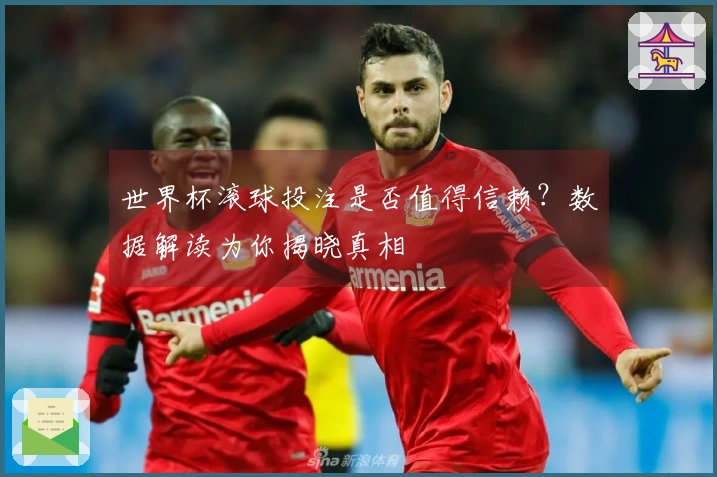 世界杯滚球投注是否值得信赖？数据解读为你揭晓真相