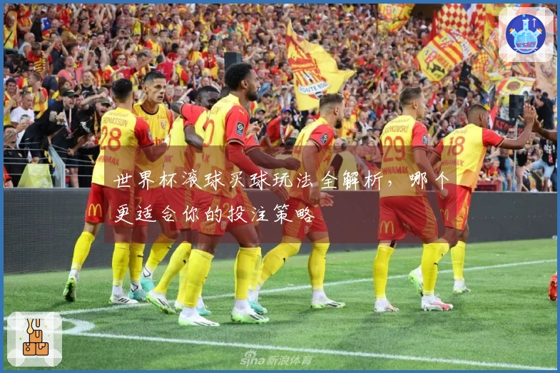 世界杯滚球买球玩法全解析，哪个更适合你的投注策略