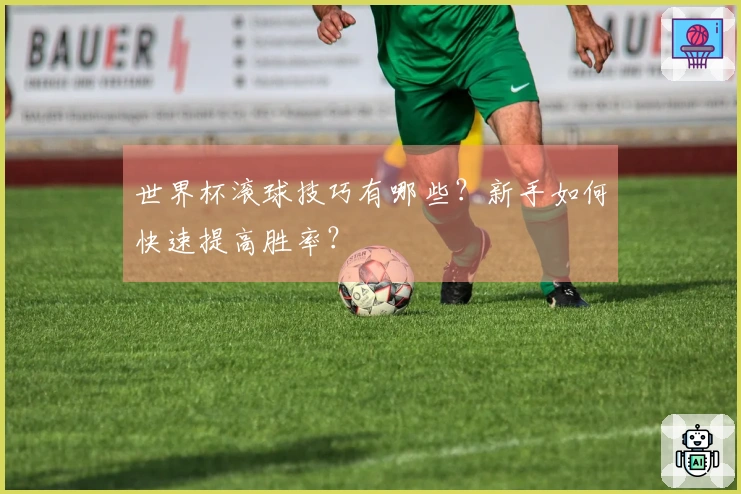 世界杯滚球技巧有哪些？新手如何快速提高胜率？