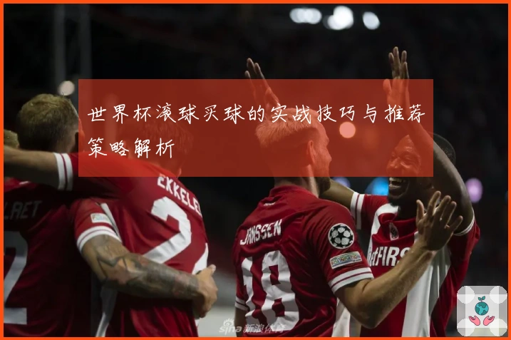 世界杯滚球买球的实战技巧与推荐策略解析
